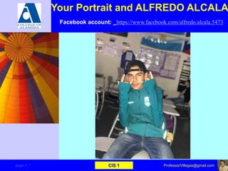 Your Portrait and ALFREDO ALCALA
Facebook account: _https://www.facebook.com/alfredo.alcala.5473
page–1 * CIS 1 ProfessorVillegas@gmail.com
 
