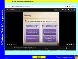 page–20 * CIS 1
DC2016~Ch6:PCcomponents
ALCALA-ALFREDO-LINK-A-6 ~ https://www.youtube.com/watch?v=Uv_wisOhKJY
ProfessorVillegas@gmail.com
 