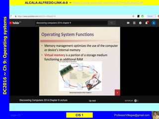 page–23 * CIS 1
DC2016~Ch9:Operatingsystems
ALCALA-ALFREDO-LINK-A-9 ~ https://www.youtube.com/watch?v=4JEJeqA2-RI
ProfessorVillegas@gmail.com
 