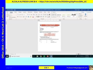 page–31 * CIS 1
Office2016~Ch4:WordLab3:Letterhead
ALCALA-ALFREDO-LINK-B-4 ~ https://1drv.ms/w/s!AtJiw3fSSXBmgU6glPeiocQWs_bC
ProfessorVillegas@gmail.com
 