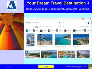 Your Dream Travel Destination 3
https://www.google.com/search?q=puerto+vallarta&
page–9 * CIS 1 ProfessorVillegas@gmail.com
 