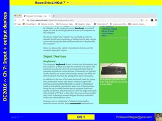 page–21 * CIS 1
DC2016~Ch7:Input+outputdevices
Rowe-Erin-LINK-A-7 ~https://www.unm.edu/~tbeach/terms/inputoutput.html
ProfessorVillegas@gmail.com
Type URL above and
Copy, paste, crop, and align here
Screen Shot
Of
the
Website
 
