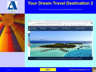 Your Dream Travel Destination 2
https://tahititourisme.com/en-us/vacation-packages/tahaa-overwater-bliss/
page–8 * CIS 1 ProfessorVillegas@gmail.com
 