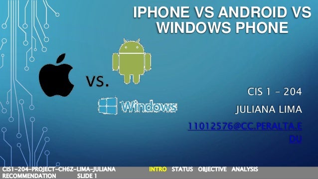 IPHONE VS ANDROID VS
WINDOWS PHONE
CIS1-204-PROJECT-CH6Z-LIMA-JULIANA INTRO STATUS OBJECTIVE ANALYSIS
RECOMMENDATION SLIDE 1
 