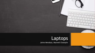 Laptops
Jaime Mendoza, Maxwell Champlin
 