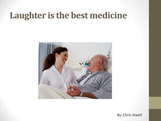 Laughter is the best medicine




                          By: Chris Jewell
 