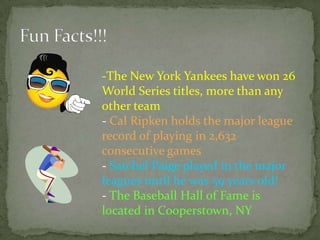 Fun Facts!!!				The New York Yankees have won 26 World Series titles, more than any other team