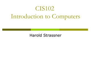 CIS102
Introduction to Computers

      Harold Strassner
 