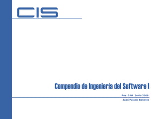 Compendio de Ingeniería del Software I
                          Rev. 0.04 Junio 2006
                           Juan Palacio Bañeres
 