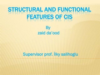 STRUCTURAL AND FUNCTIONAL
     FEATURES OF CIS
                By
            zaid da’ood



    Supervisor prof. İlky salihoglu
 
