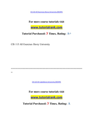 CIS 115 All Exercises Devry University (DEVRY)
For more course tutorials visit
www.tutorialrank.com
Tutorial Purchased: 3 Times, Rating: A+
CIS 115 All Exercises Devry University
==============================================
=
CIS 115 All iLabsDevry University (DEVRY)
For more course tutorials visit
www.tutorialrank.com
Tutorial Purchased: 3 Times, Rating: A
 