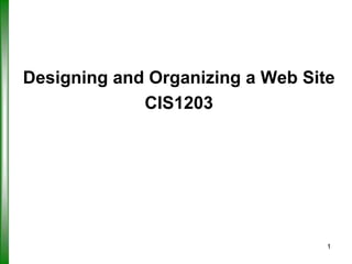 Designing and Organizing a Web Site
CIS1203

1

 