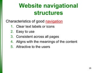 Website navigational
structures
Characteristics of good navigation
1.
2.
3.
4.
5.

Clear text labels or icons
Easy to use
Consistent across all pages
Aligns with the meanings of the content
Attractive to the users

28

 