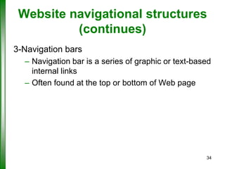 Website navigational structures
(continues)
3-Navigation bars
– Navigation bar is a series of graphic or text-based
internal links
– Often found at the top or bottom of Web page

34

 