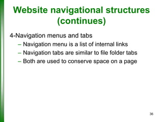 Website navigational structures
(continues)
4-Navigation menus and tabs
– Navigation menu is a list of internal links
– Navigation tabs are similar to file folder tabs
– Both are used to conserve space on a page

36

 