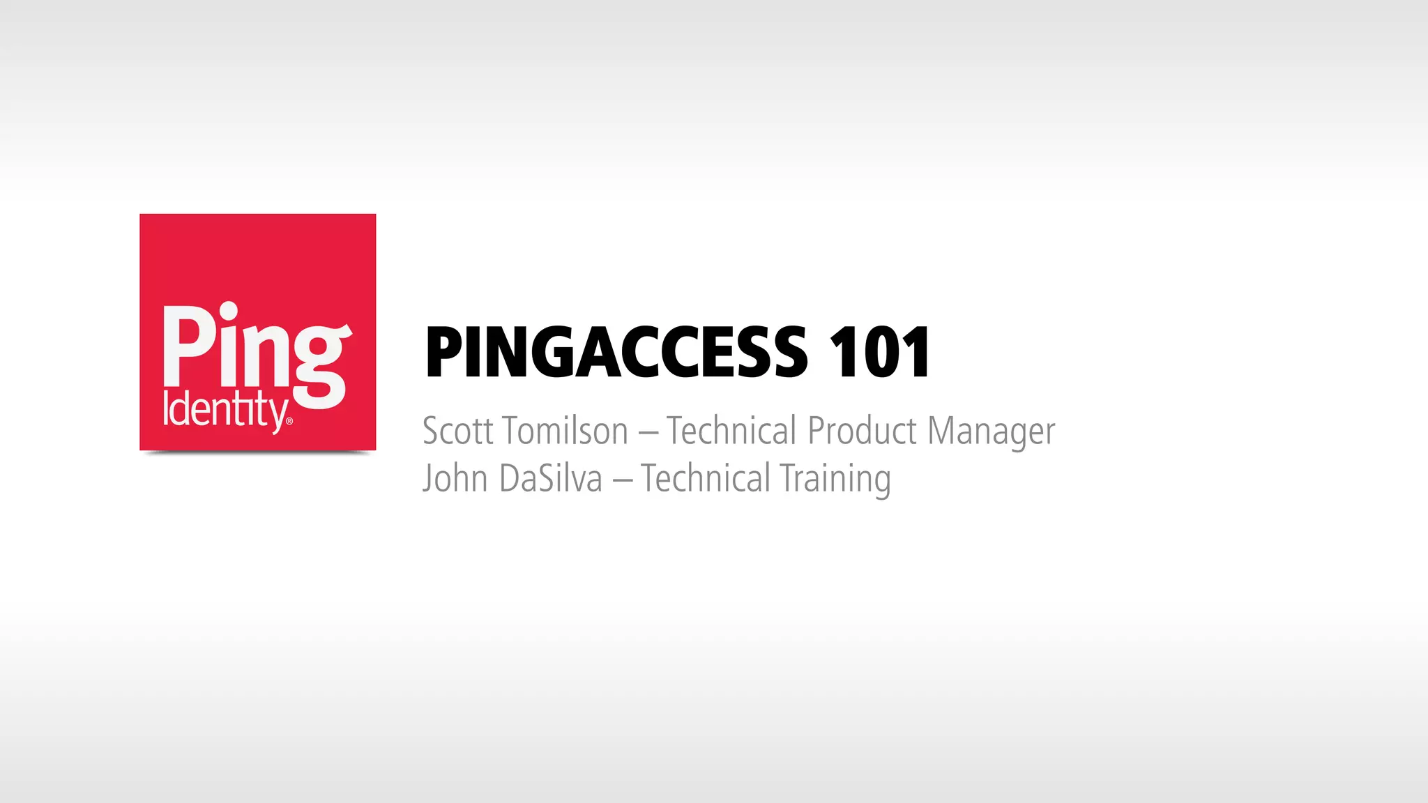 PINGACCESS 101
Scott Tomilson – Technical Product Manager
John DaSilva – Technical Training
 