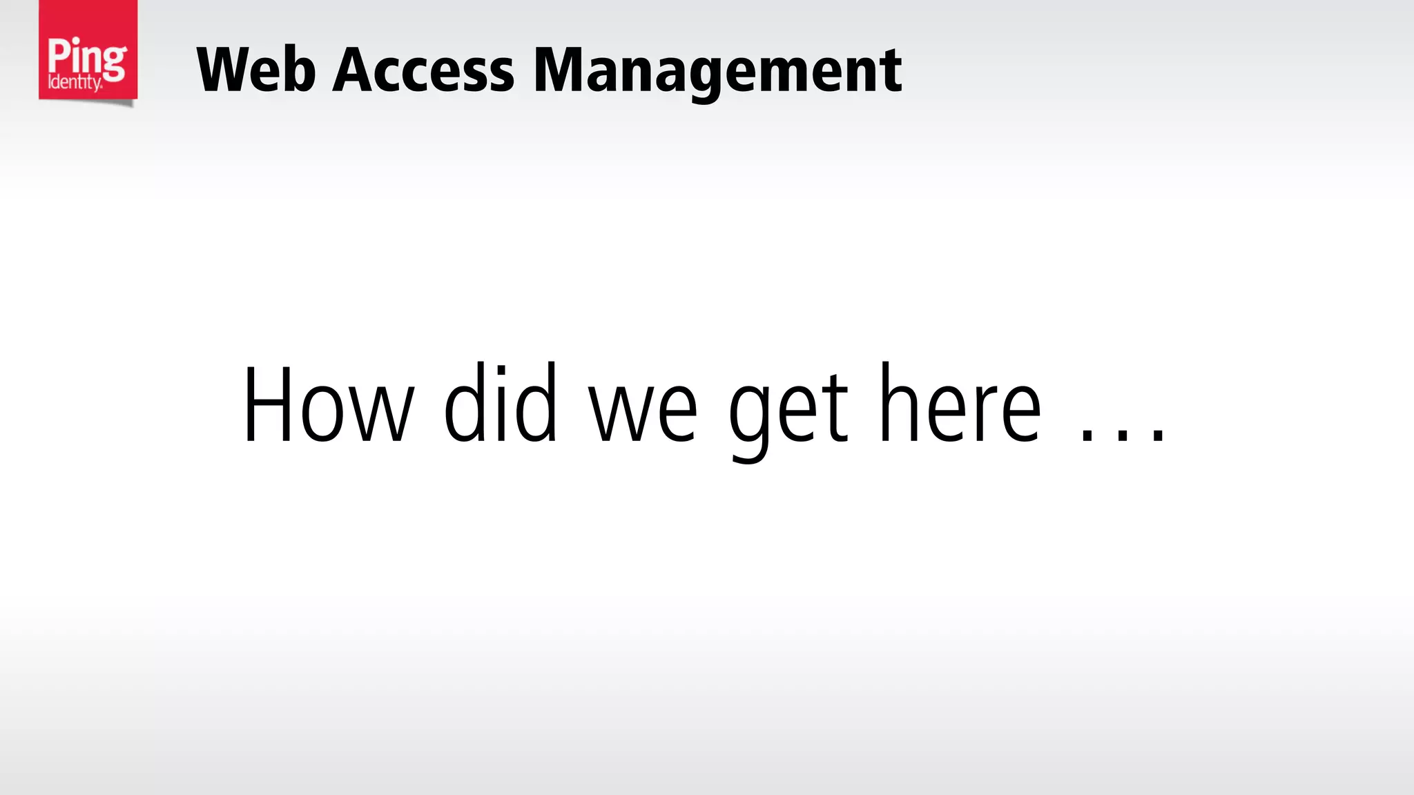 Web Access Management
How did we get here …
 