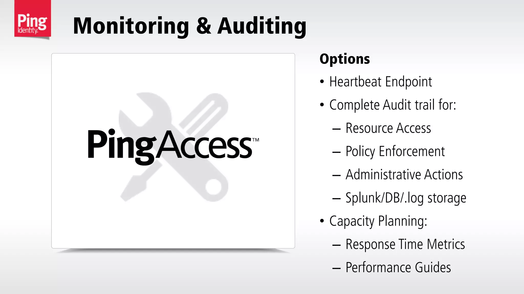 •  Heartbeat Endpoint
•  Complete Audit trail for:
–  Resource Access
–  Policy Enforcement
–  Administrative Actions
–  Splunk/DB/.log storage
•  Capacity Planning:
–  Response Time Metrics
–  Performance Guides
Options
Monitoring & Auditing
 