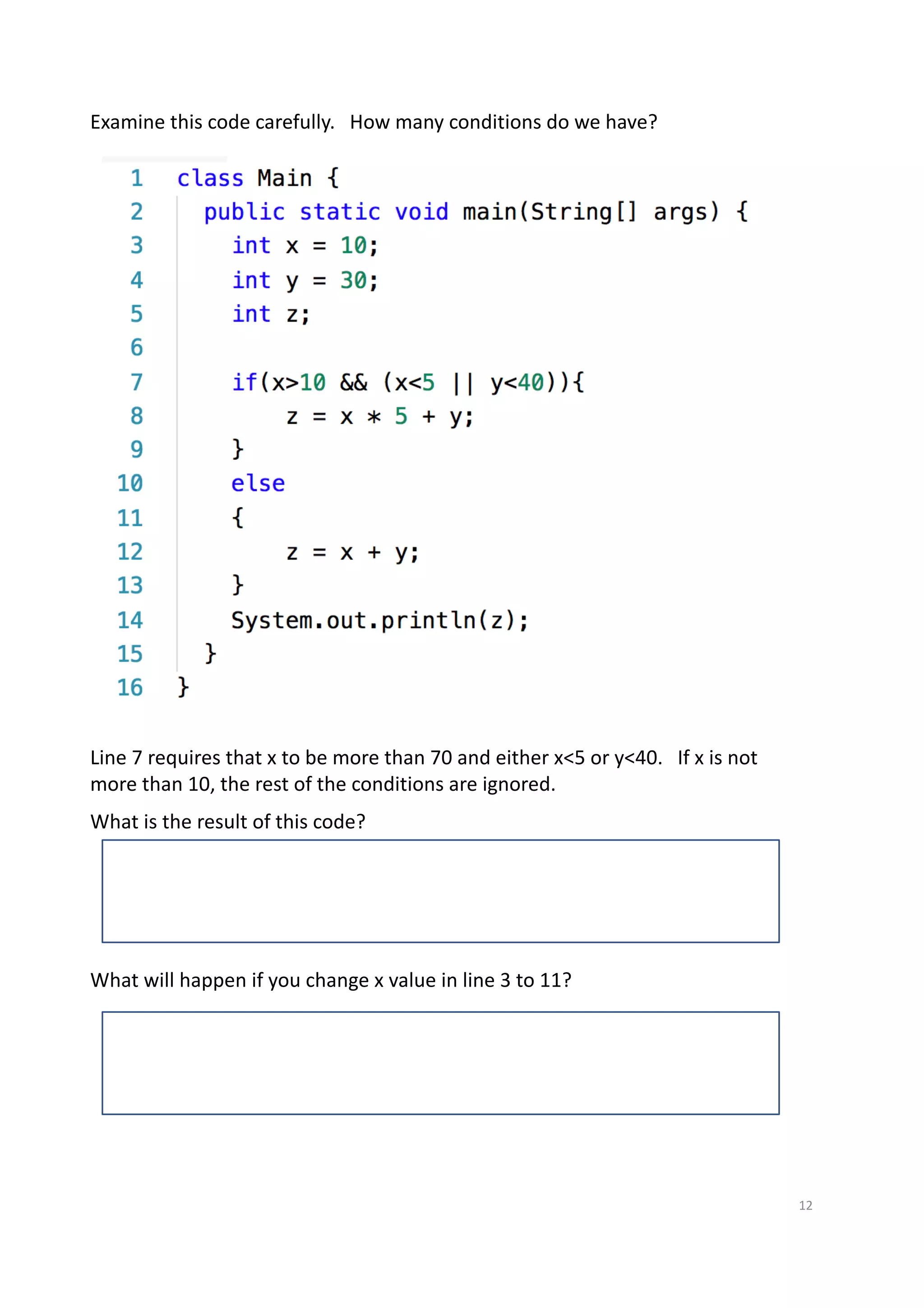12
Examine this code carefully. How many conditions do we have?
Line 7 requires that x to be more than 70 and either x<5 or y<40. If x is not
more than 10, the rest of the conditions are ignored.
What is the result of this code?
What will happen if you change x value in line 3 to 11?
 