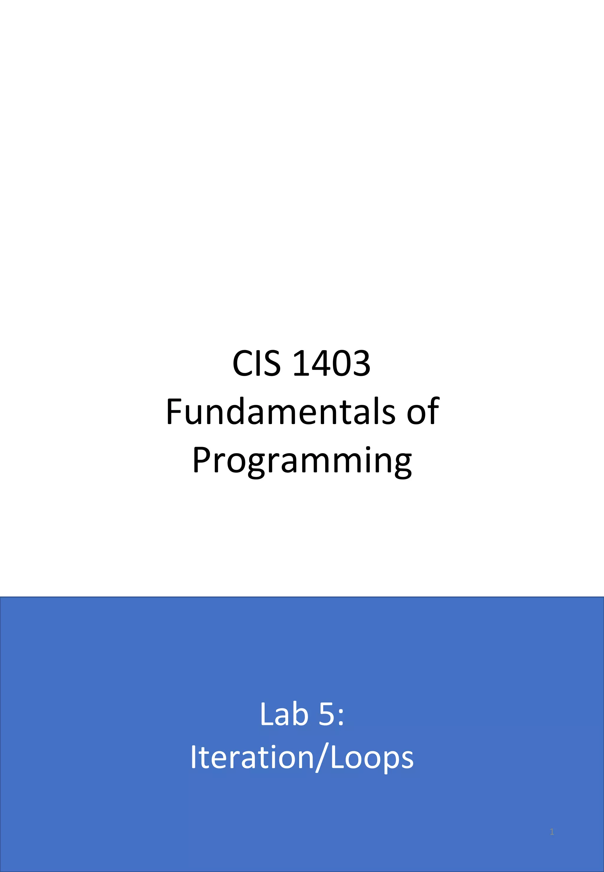 CIS 1403 
Fundamentals of 
Programming
Lab 5: 
Iteration/Loops
1
 