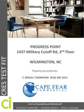 CONTRACT FURNITURE I INTERIOR DESIGN I SPACE PLANNING
PROGRESS POINT
1437 Military Cutoff Rd, 2nd Floor
WILMINGTON, NC
CRESTESTFIT
WWW.COMMERCIALINTERIORS.NET
Property presented by:
F. SPRUILL THOMPSON (910) 344-1012
 