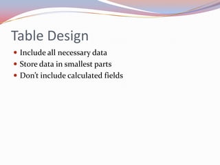 Table Design
 Include all necessary data
 Store data in smallest parts
 Don’t include calculated fields
 