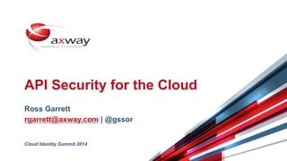 © 2014 Axway | Confidential 1
API Security for the Cloud
Ross Garrett
rgarrett@axway.com | @gssor
Cloud Identity Summit 2014
 