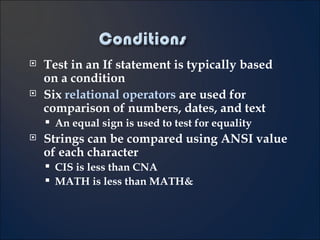 Test in an If statement is typically based on a condition Six  relational operators  are used for comparison of numbers, dates, and text An equal sign is used to test for equality Strings can be compared using ANSI value of each character CIS is less than CNA MATH is less than MATH& 4- 