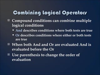 Compound conditions can combine multiple logical conditions And  describes conditions where both tests are true Or  describes conditions where either or both tests are true When both And and Or are evaluated And is evaluated before the Or Use parenthesis to change the order of evaluation 4- 