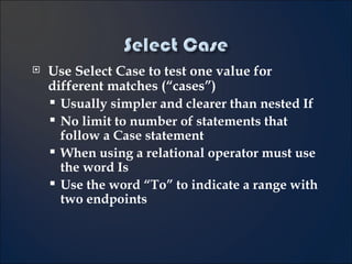 Use Select Case to test one value for different matches (“cases”) Usually simpler and clearer than nested If No limit to number of statements that follow a Case statement When using a relational operator must use the word Is Use the word “To” to indicate a range with two endpoints 4- 