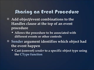 Add object/event combinations to the Handles clause at the top of an event procedure Allows the procedure to be associated with different events or other controls Sender  argument identifies which object had the event happen Cast (convert)  sender  to a specific object type using the  CType function 4- 