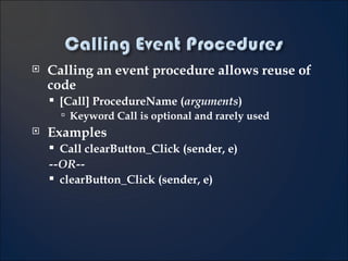 Calling an event procedure allows reuse of code [Call] ProcedureName ( arguments ) Keyword Call is optional and rarely used Examples Call clearButton_Click (sender, e) --OR-- clearButton_Click (sender, e) 4- 