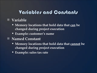 Variable Memory locations that hold data that  can  be changed during project execution Example: customer’s name Named Constant Memory locations that hold data that  cannot  be changed during project execution Example: sales tax rate 3- 