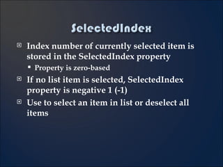 Index number of currently selected item is stored in the SelectedIndex property Property is zero-based If no list item is selected, SelectedIndex property is negative 1 (-1) Use to select an item in list or deselect all items 