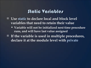 Use  static  to declare local and block level variables that need to retain their value Variable will not be initialized next time procedure runs, and will have last value assigned If the variable is used in multiple procedures, declare it at the module level with  private 6- 