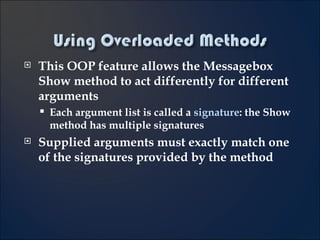 This OOP feature allows the Messagebox Show method to act differently for different arguments Each argument list is called a  signature : the Show method has multiple signatures Supplied arguments must exactly match one of the signatures provided by the method 3- 