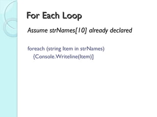 For Each Loop
Assume strNames[10] already declared

foreach (string Item in strNames)
  {Console.Writeline(Item)]
 