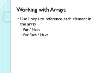 Working with Arrays
   Use Loops to reference each element in
    the array
    ◦ For / Next
    ◦ For Each / Next
 