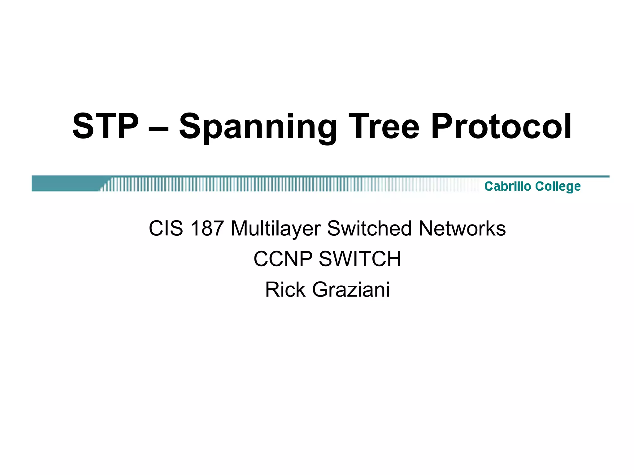 STP – Spanning Tree Protocol

    CIS 187 Multilayer Switched Networks
             CCNP SWITCH
               Rick Graziani
 