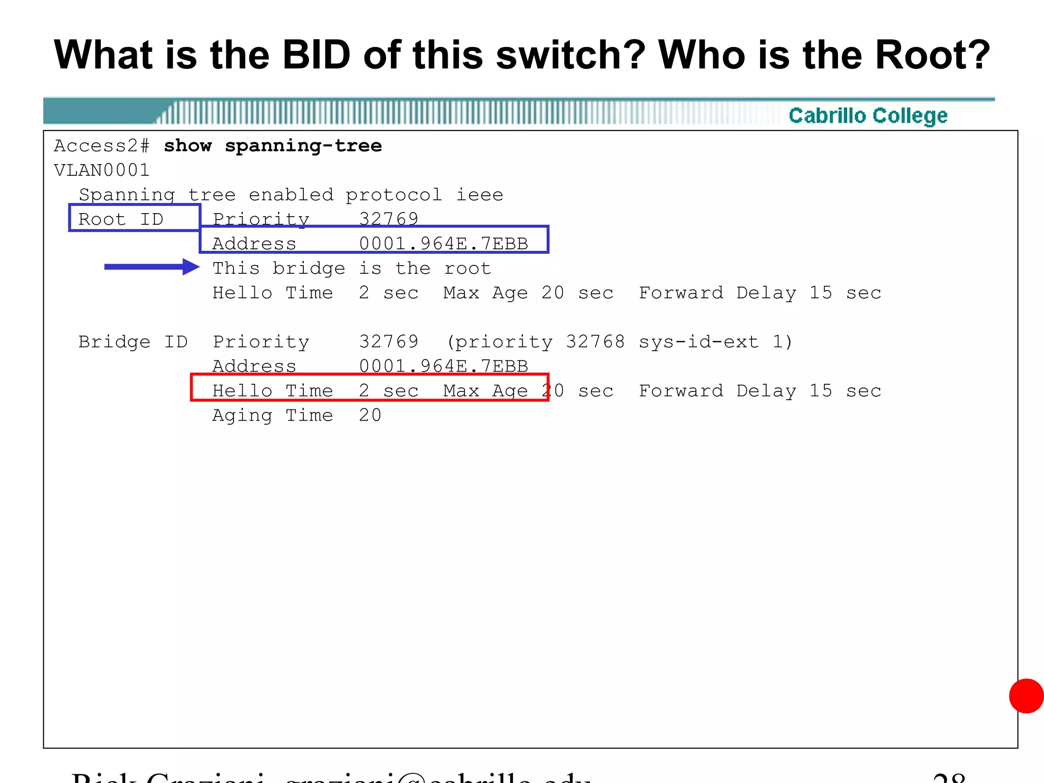 What is the BID of this switch? Who is the Root?

Access2# show spanning-tree
VLAN0001
  Spanning tree enabled protocol ieee
  Root ID    Priority    32769
             Address     0001.964E.7EBB
             This bridge is the root
             Hello Time 2 sec Max Age 20 sec   Forward Delay 15 sec

 Bridge ID   Priority     32769 (priority 32768 sys-id-ext 1)
             Address      0001.964E.7EBB
             Hello Time   2 sec Max Age 20 sec Forward Delay 15 sec
             Aging Time   20
 