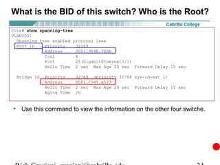 What is the BID of this switch? Who is the Root?

Core# show spanning-tree
VLAN0001
  Spanning tree enabled protocol ieee
  Root ID    Priority    32769
             Address     0001.964E.7EBB
             Cost        4
             Port        25(GigabitEthernet0/1)
             Hello Time 2 sec Max Age 20 sec Forward Delay 15 sec

 Bridge ID   Priority     32769 (priority 32768 sys-id-ext 1)
             Address      0001.C945.A573
             Hello Time   2 sec Max Age 20 sec Forward Delay 15 sec
             Aging Time   20



• Use this command to view the information on the other four switche.
 