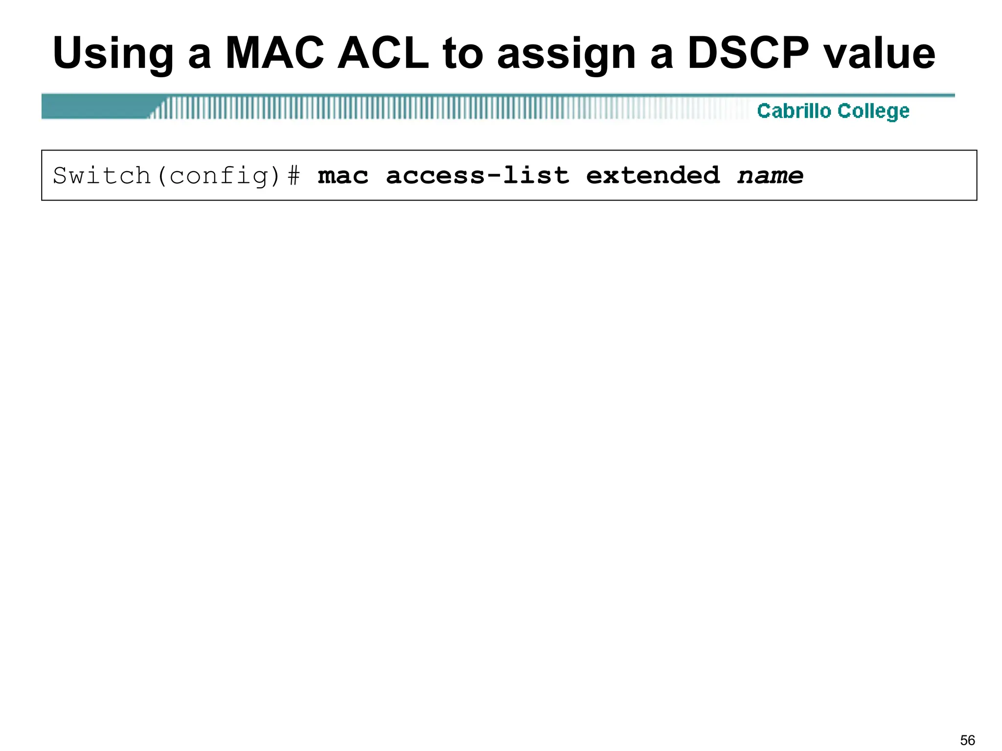 56
Using a MAC ACL to assign a DSCP value
Switch(config)# mac access-list extended name
 
