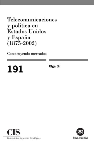 Telecomunicaciones
y política en
Estados Unidos
y España
(1875-2002)
Construyendo mercados


                        Olga Gil
191
 