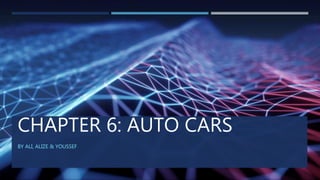 CHAPTER 6: AUTO CARS
BY ALI, ALIZE & YOUSSEF
 