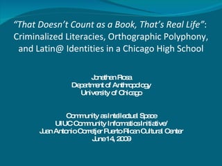 “ That Doesn’t Count as a Book, That’s Real Life” :  Criminalized Literacies, Orthographic Polyphony, and Latin@ Identities in a Chicago High School ,[object Object],[object Object],[object Object],[object Object],[object Object],[object Object],[object Object]