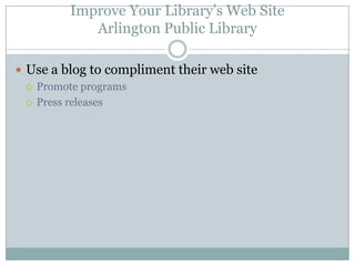 Improve Your Library’s Web SiteArlington Public LibraryUse a blog to compliment their web sitePromote programsPress releases