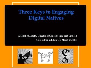 Three Keys to Engaging Digital NativesMichelle Manafy, Director of Content, Free Pint LimitedComputers in Libraries, March 21, 2011
