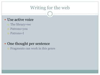 Writing for the webUse active voiceThe library=wePatrons=youPatrons=IOne thought per sentenceFragments can work in this genre