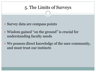 Some Further Notes From the FieldFormal sources trump informal (Hart, 1997)By discipline: Faculty consult “newer” and “older” sources (Maughan, 1999)Many surveys focus site visits versus onlineFaculty are following content, i.e. they’ll use print-or-digital as needed (Budd et al 2003)Ag- and Bioscience faculty favor their primary, “canonical” literature (Kurupuu et al, 2006)