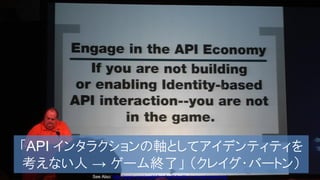 ｑ




「API インタラクションの軸としてアイデンティティを
考えない人 → ゲーム終了」 （クレイグ・バートン）
      See Also: http://prezi.com/wusbhfpm1ssf/identity-in-an-api-economy/
 